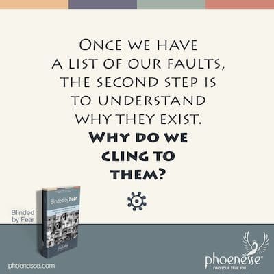 Once we have a list of our faults, the second step is to understand why they exist. Why do we cling to them?
