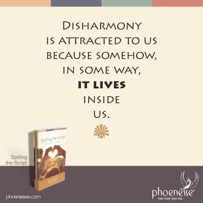 Disharmony is magnetically attracted to us because somehow, in some way, it lives inside us. So this is where the work begins.