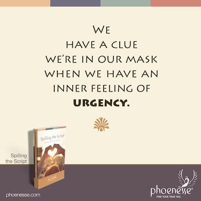 We have a clue we are in our mask when we have an inner feeling of urgency.