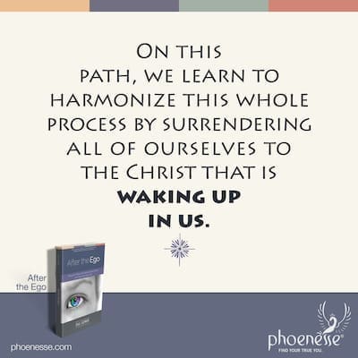 On this path, we learn to harmonize this whole process by surrendering all of ourselves to the Christ that is waking up in us.