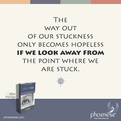 The way out of our stuckness only becomes hopeless if we look away from the point where we're stuck.