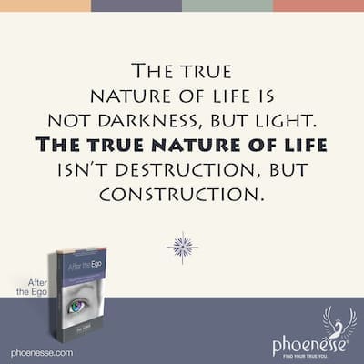The true nature of life is not darkness, but light. The true nature of life is not destruction, but construction.
