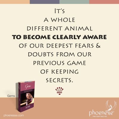 It’s a whole different animal to become clearly aware of our deepest fears and doubts from our previous game of head-in-the-sand.