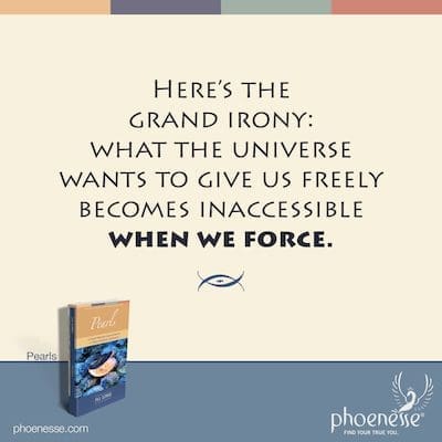 Here's the grand irony: what the universe wants to give us freely becomes inaccessible when we force.