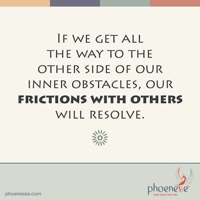 If we get all the way to the other side of our inner obstacles, our frictions with others will resolve. The Pull_Phoenesse