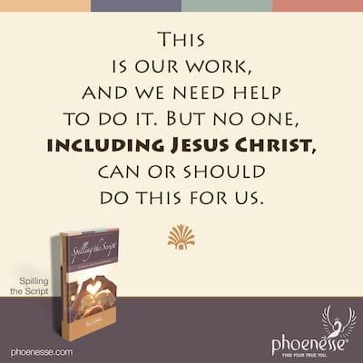 This is our work, and we need help to do it. But no one, including Jesus Christ, can or should do this for us.