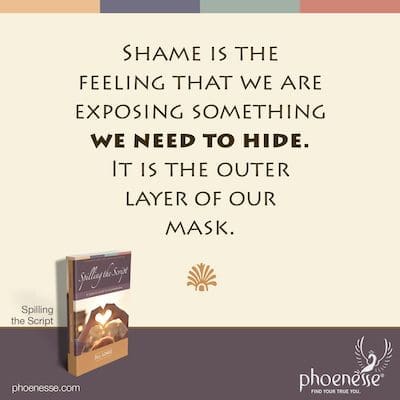 Shame is the feeling that we are exposing something we need to hide. It is the outer layer of our mask.