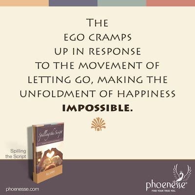 The ego cramps up in response to the movement of letting go, making the unfoldment of happiness impossible.